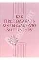Как преподавать музыкальную литературу, Тихонова Александра Иосифовна 