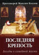 Последняя крепость. Беседы о семейной жизни - 4 изд., Максим (Протоиерей) Козлов 