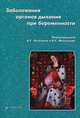 Заболевания органов дыхания при беременности. Под. ред. Чучалина А. Г., Фассахова Р. С., Под редакцией А. Г. Чучалина, Р. С. Фассахова 