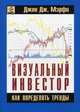 Визуальный инвестор. Как определять тренды, Мэрфи Джон Дж. 