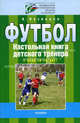 Футбол: настольная книга детского тренера: 1 этап (8 - 10 лет): организационно-методическая структура учебно-тренировочного процесса в футбольной школе., Кузнецов Александр 