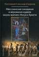 Мессианские ожидания и верования иудеев около времен Иисуса Христа. (от маккавейских войн до разрушения иерусалима римлянами). Протоиерей Александр (Смирнов), протоиерей Александр (Смирнов) 