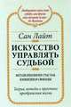 Искусство управлять судьбой: Метапсихология счастья, изобилия и свободы: Теория методы, практика преображения жизни, Сан Лайт 