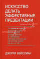Искусство делать эффектные презентации. Техника, стиль и стратегии от самого известного в Америке преподавателя ораторского искусства., Джерри Вейссман,И.Н. Пучкова 