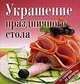 Украшение праздничного стола. От салатов до десертов, 