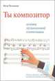 Ты композитор. Основы музыкальной композиции. 22 урока для всех, кто хочет научиться сочинять музыку (+ CD-ROM), Илья Челноков 