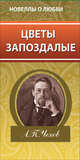 Новеллы о любви. Цветы запоздалые, Чехов Антон Павлович 