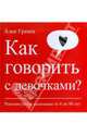 Как говорить с девочками? Рекомендуется мальчикам от 8 до 80 лет, Алек Гревен 