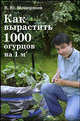 Как вырастить 1000 огурцов на квадратный метр, Мещеряков Вадим Юрьевич 