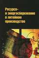 Ресурсо- и энергосбережение в литейном производстве: Учебник / Г.Я. Вагин, В.А. Коровин, И.О. Леушин, А.Б. Лоскутов., (Гриф), Вагин Г.Я., Коровин В.А., Леушин И.О., Лоскутов А.Б. 