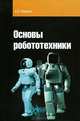Основы робототехники: Учебное пособие / А.А. Иванов. - (Высшее образование)., (Гриф), Андрей Александрович Иванов 