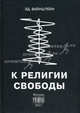 К религии свободы. 2-е изд., испр. и доп. Вайнштейн Э.С., Вайнштейн Эдуард 
