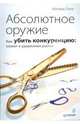 Абсолютное оружие. Как убить конкуренцию: захват и удержание рынка, Леле Милинд 