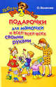 Ольга Белякова: Подарочки для мамочки и всех-всех-всех своими руками, Белякова Ольга Викторовна 