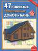 47 проектов деревянных домов и бань. Выпуск 1, 
