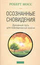 Осознанные сновидения. Духовный путь для повседневной жизни, Роберт Мосс 