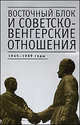Восточный блок и советско-венгерские отношения. 1945-1989 годы. Сборник статей, 