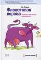 Фиолетовая корова. Сделайте свой бизнес выдающимся! 2-е изд., Годин Сет 