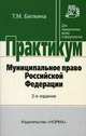 Муниципальное право Российской Федерации: Практикум - ('Практикум: Для юридических вузов и факультетов'), Бялкина Т.М. 