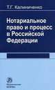 Нотариальное право и процесс в Российской Федерации: теоретические вопросы развития, Калиниченко Т.Г. 