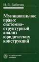 Муниципальное право: системно-структурный анализ юридических конструкций: Монография, Бабичев Игорь Викторович 