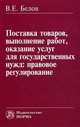 Поставка товаров, выполнение работ, оказание услуг для государственных нужд: правовое регулирование, Белов Валерий Евгеньевич 