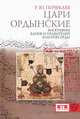 Цари ордынские. Биографии ханов и правителей Золотой Орды, Почекаев Роман Юлианович 
