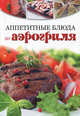 Аппетитные блюда из аэрогриля. Волшебство на кухне!, 