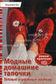 Модные домашние тапочки. Теплые и уютные модели. Вяжем крючком, Вероника Хуг 