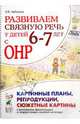 Развиваем связную речь у детей 6-7 лет с ОНР. Картинные планы, репродукции, сюжетные картины к конспектам фронтальных и подгрупповых занятий логопеда. Учебно-методическое пособие, Арбекова Нелли Евгеньевна 
