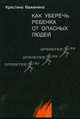 Как уберечь ребенка от опасных людей. Книга для родителей и не только, Важенина Кристина Евгеньевна 