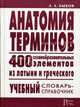Анатомия терминов. 400 словообразовательных элементов из латыни и греческого. Учебный словарь-справочник, Алексей Быков 