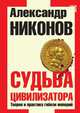 Судьба цивилизатора. Теория и практика гибели империй, Александр Никонов 