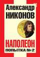 Наполеон. Попытка №2, Александр Петрович Никонов 