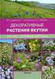 Атлас-определитель. Декоративные растения Якутии, Данилова Надежда Софроновна, Борисова Саргылана Захаровна, Иванова Наталья Сергеевна 