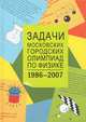 Задачи Московских городских олимпиад по физике 1986-2007 - 3 изд., Варламов С.Д., Зинковский В.И., Семенов М.В., Старокуров Ю.В., Шведов О.Ю., Якута А.А. 