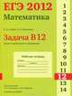 ЕГЭ 2012. Математика. Задача B12. Задачи прикладного содержания. Рабочая тетрадь, Гущин Д.Д., Малышев А.В. под редакцией А.Л.Семенова и И.В.Ященко 