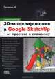 3D-моделирование в Google Sketch Up - от простого к сложному. Самоучитель, Петелин Александр Юрьевич 