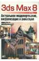3ds Max 8. Актуальное моделирование, визуализация и анимация (+ CD), Кулагин Борис Юрьевич 