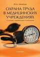 Охрана труда в медицинских учреждениях. Система охраны труда государственных и частных медицинских учреждений. Особенности охраны труда различных категорий работников. Организация расследования и учета несчастных случаев - 2 изд., Михайлов Юрий Михайлович 