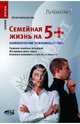 Семейная жизнь на 5+. Гармония семейных отношений. Жизненные циклы семьи. Семейные конфликты, Бердникова Юлия Леонидовна 