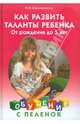 Как развить таланты ребенка: От рождения до 5 лет, Самойленко Ирина Владимировна 