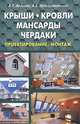 Крыши, кровли, мансарды и чердаки. Проектирование, монтаж, Андреев Виктор Сергеевич, Преображенский Андрей Борисович 