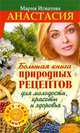 Анастасия. Большая книга природных рецептов для молодости, красоты и здоровья, Игнатова Мария 
