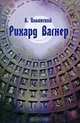 Рихард Вагнер: его жизнь и творения. 2-е изд. Ильинский А., Ильинский А. 