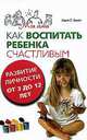 Как воспитать ребенка счастливым: Развитие личности от трех до 12 лет, Гинот Хаим Г. 