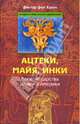 Ацтеки, майя, инки. Великие царства древней Америки, Виктор фон Хаген 