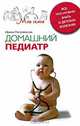 Домашний педиатр. Все, что нужно знать о детских болезнях, Ирина Пигулевская 