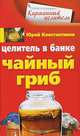 Целитель в банке. Чайный гриб, Андрей Константинов 