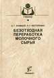 Безотходная переработка молочного сырья, Храмцов А.Г. 